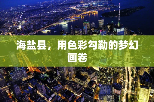 海盐县，用色彩勾勒的梦幻画卷