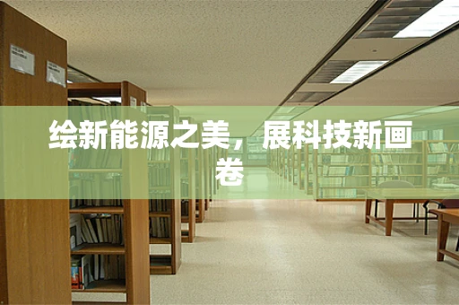 绘新能源之美，展科技新画卷