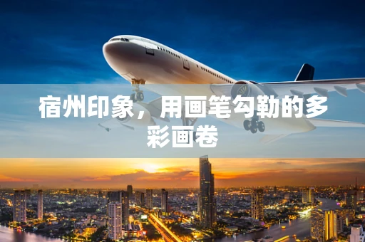 宿州印象，用画笔勾勒的多彩画卷