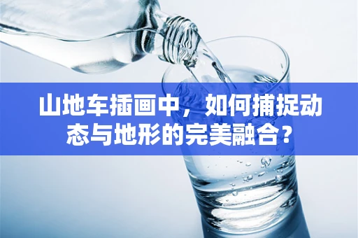 山地车插画中，如何捕捉动态与地形的完美融合？