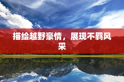 描绘越野豪情，展现不羁风采