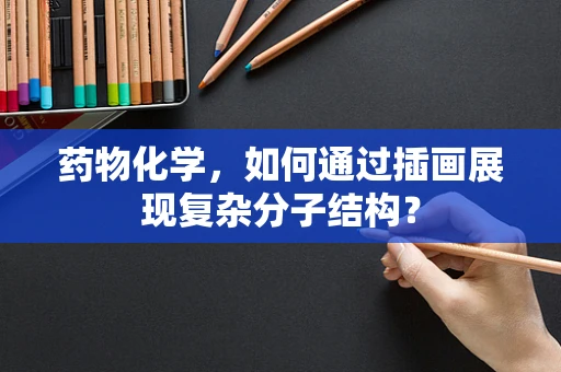 药物化学，如何通过插画展现复杂分子结构？