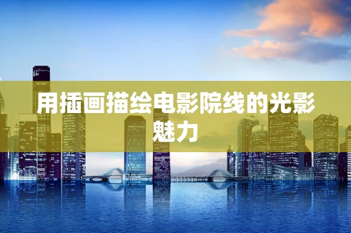 用插画描绘电影院线的光影魅力