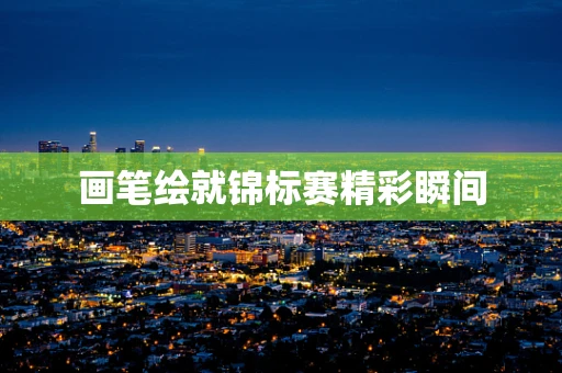 画笔绘就锦标赛精彩瞬间