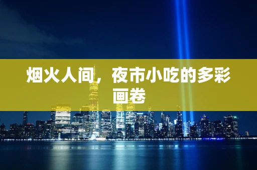 烟火人间，夜市小吃的多彩画卷