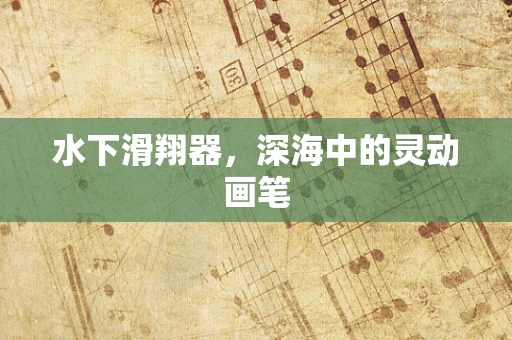 水下滑翔器，深海中的灵动画笔