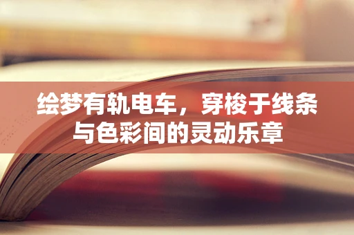 绘梦有轨电车，穿梭于线条与色彩间的灵动乐章
