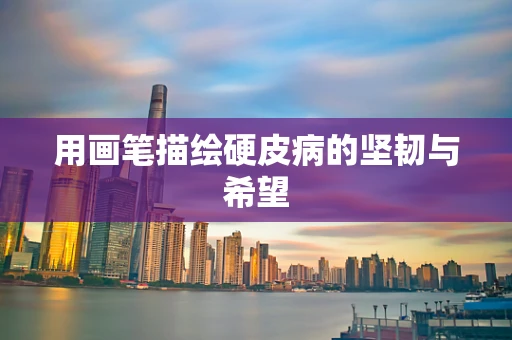 用画笔描绘硬皮病的坚韧与希望