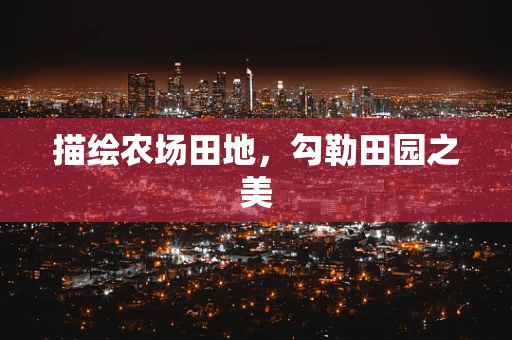 描绘农场田地，勾勒田园之美