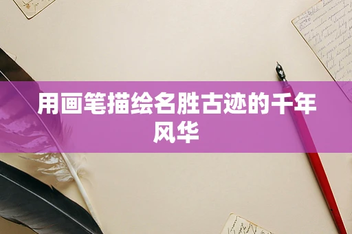 用画笔描绘名胜古迹的千年风华