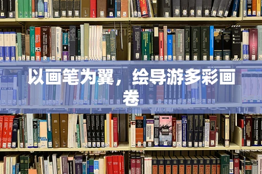 以画笔为翼，绘导游多彩画卷