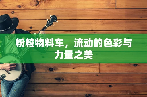 粉粒物料车，流动的色彩与力量之美