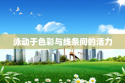泳动于色彩与线条间的活力