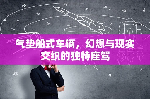 气垫船式车辆，幻想与现实交织的独特座驾