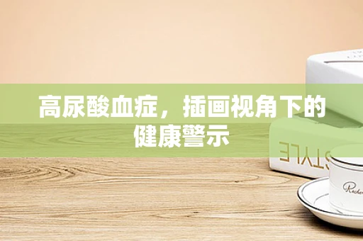 高尿酸血症，插画视角下的健康警示
