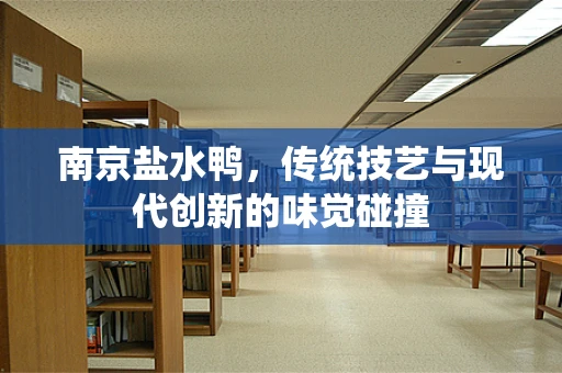 南京盐水鸭，传统技艺与现代创新的味觉碰撞
