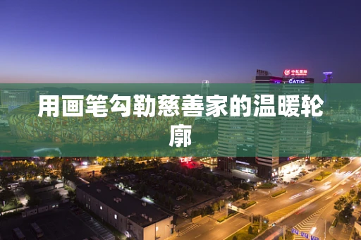 用画笔勾勒慈善家的温暖轮廓