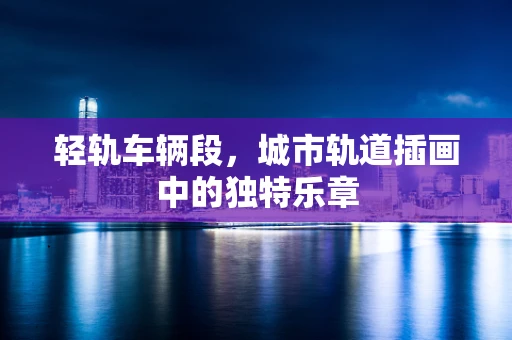 轻轨车辆段，城市轨道插画中的独特乐章