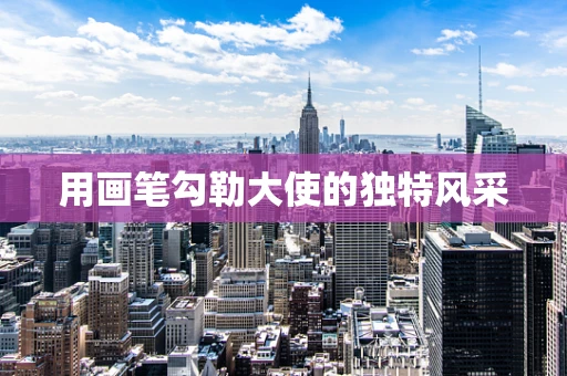 用画笔勾勒大使的独特风采