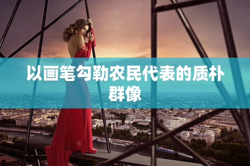以画笔勾勒农民代表的质朴群像