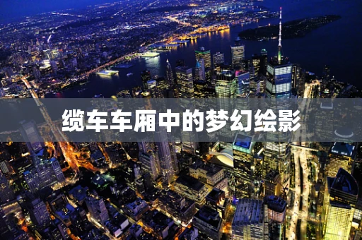 缆车车厢中的梦幻绘影