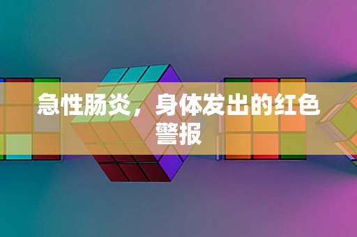 急性肠炎，身体发出的红色警报