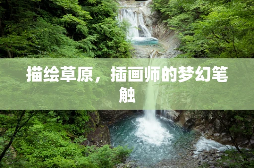 描绘草原，插画师的梦幻笔触