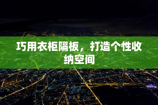 巧用衣柜隔板，打造个性收纳空间