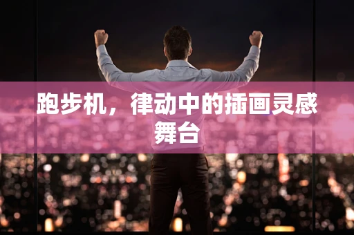 跑步机，律动中的插画灵感舞台