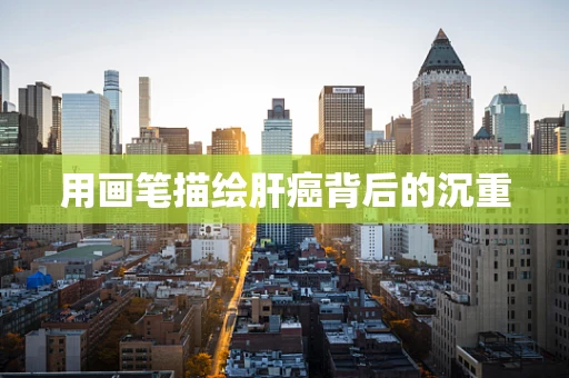 用画笔描绘肝癌背后的沉重