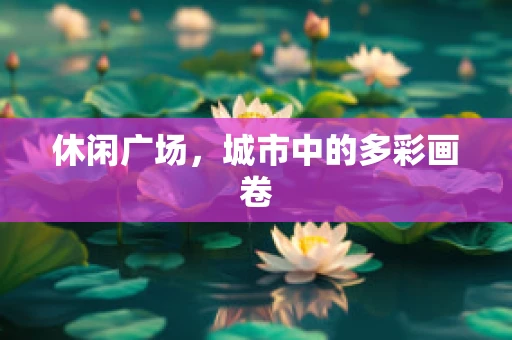 休闲广场，城市中的多彩画卷