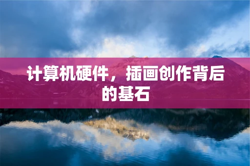 计算机硬件，插画创作背后的基石