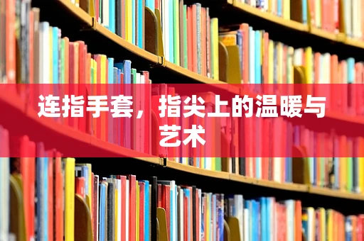 连指手套，指尖上的温暖与艺术