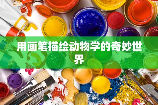 用画笔描绘动物学的奇妙世界