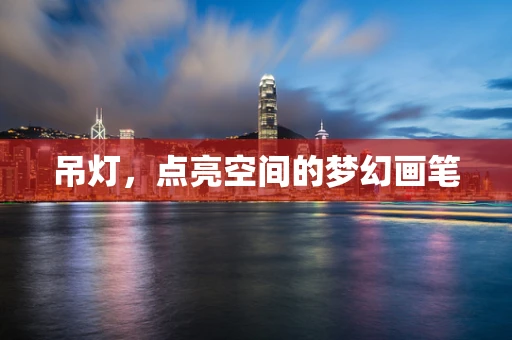 吊灯，点亮空间的梦幻画笔
