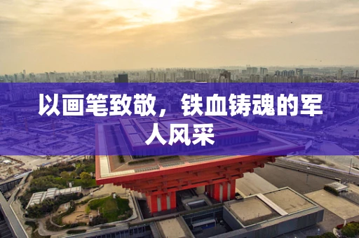 以画笔致敬，铁血铸魂的军人风采