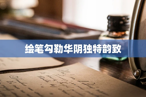 绘笔勾勒华阴独特韵致