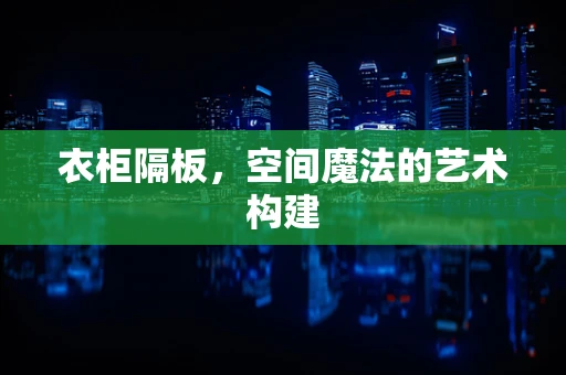 衣柜隔板，空间魔法的艺术构建