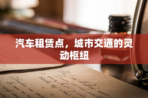 汽车租赁点，城市交通的灵动枢纽