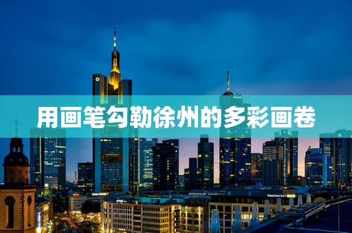用画笔勾勒徐州的多彩画卷