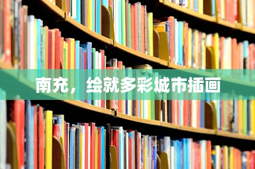 南充，绘就多彩城市插画
