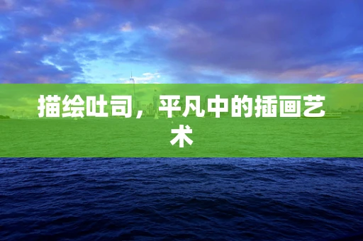 描绘吐司，平凡中的插画艺术