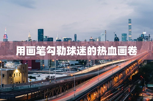 用画笔勾勒球迷的热血画卷
