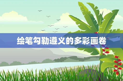 绘笔勾勒遵义的多彩画卷