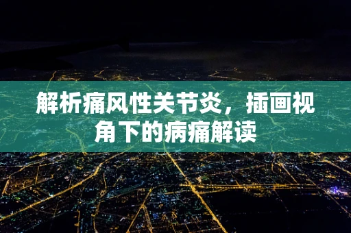 解析痛风性关节炎，插画视角下的病痛解读