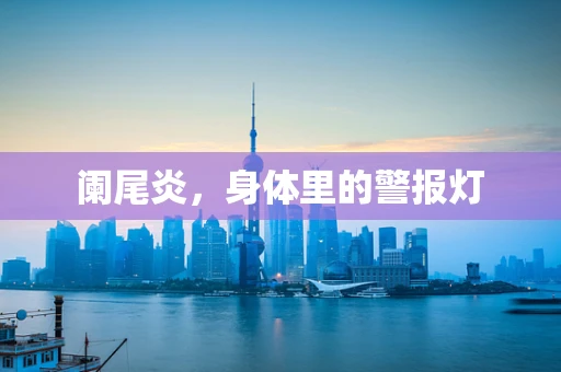 阑尾炎，身体里的警报灯