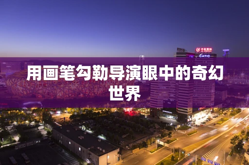 用画笔勾勒导演眼中的奇幻世界