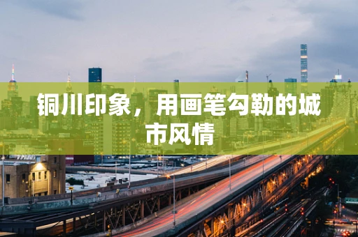 铜川印象，用画笔勾勒的城市风情