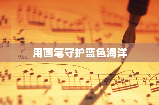 用画笔守护蓝色海洋