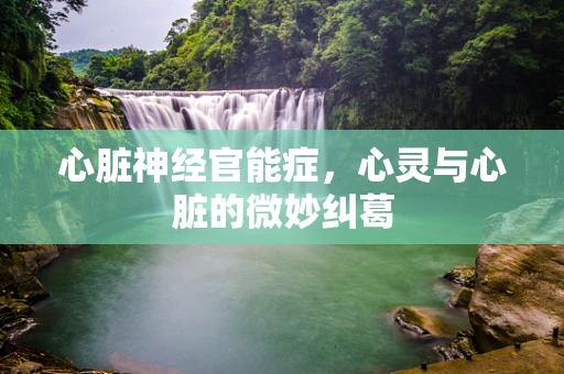 心脏神经官能症，心灵与心脏的微妙纠葛